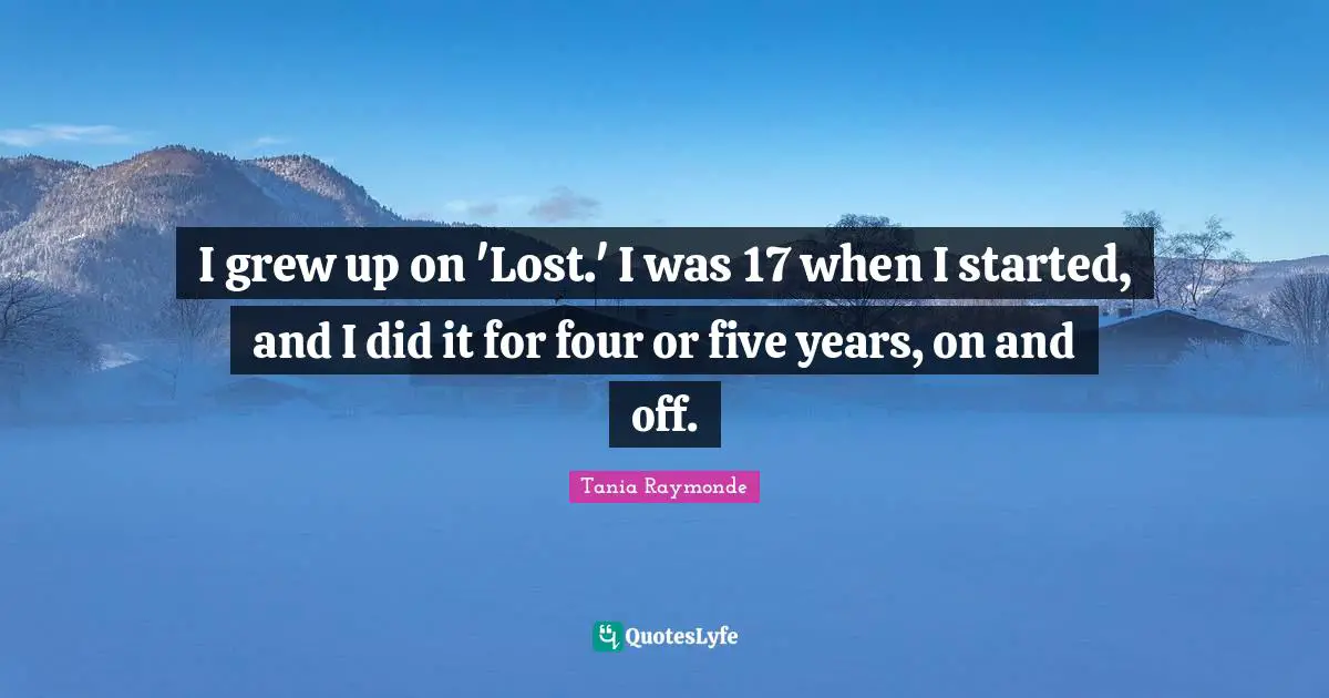 I grew up on 'Lost.' I was 17 when I started, and I did it for four or five years, on and off.