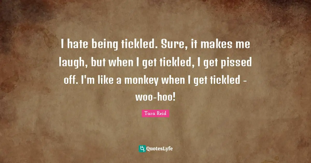 Pissed Off Quotes: "I hate being tickled. Sure, it makes me laugh, but when I get tickled, I get pissed off. I'm like a monkey when I get tickled - woo-hoo!"