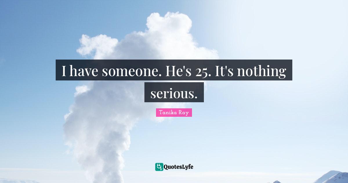 I have someone. He's 25. It's nothing serious.