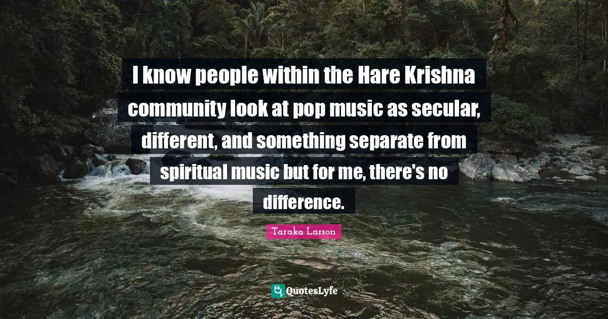 Pop Music Quotes: "I know people within the Hare Krishna community look at pop music as secular, different, and something separate from spiritual music but for me, there's no difference."