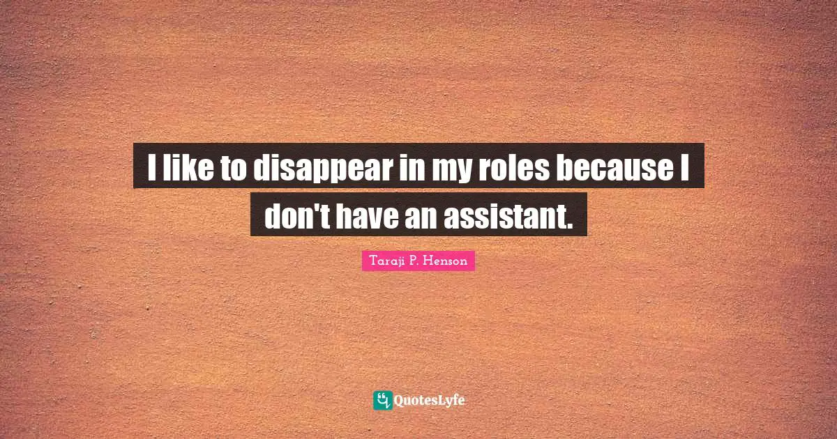 I like to disappear in my roles because I don't have an assistant.