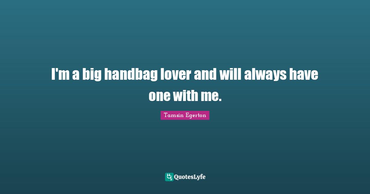I'm a big handbag lover and will always have one with me.