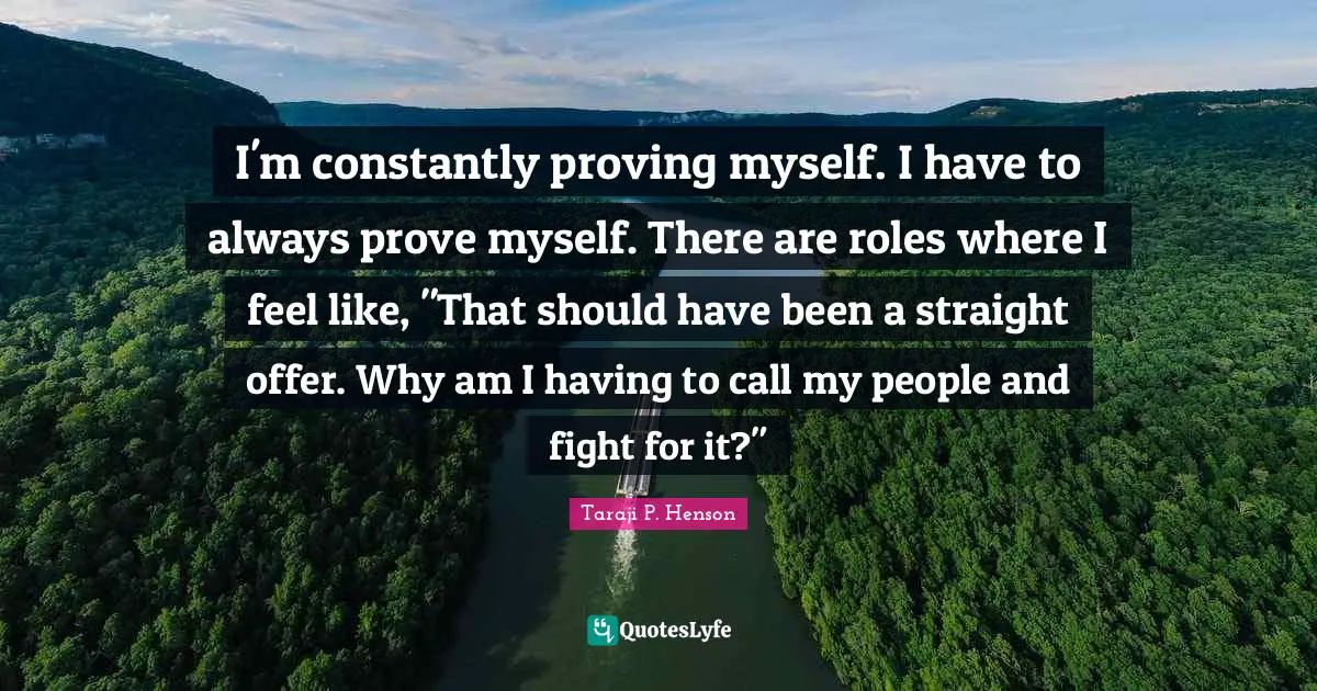 I'm constantly proving myself. I have to always prove myself. There are roles where I feel like, "That should have been a straight offer. Why am I having to call my people and fight for it?"