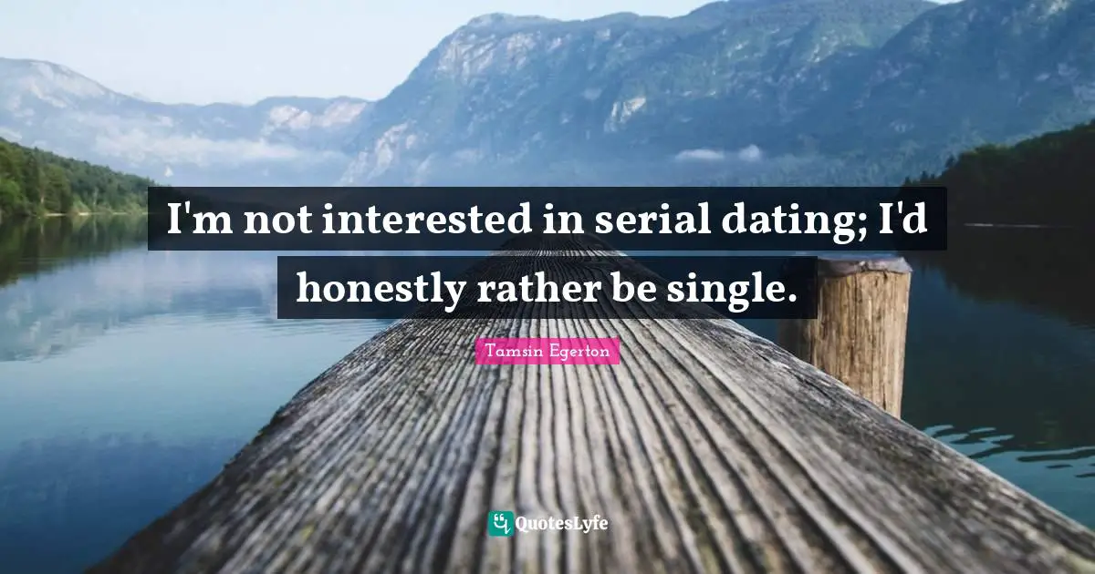 I'm not interested in serial dating; I'd honestly rather be single.