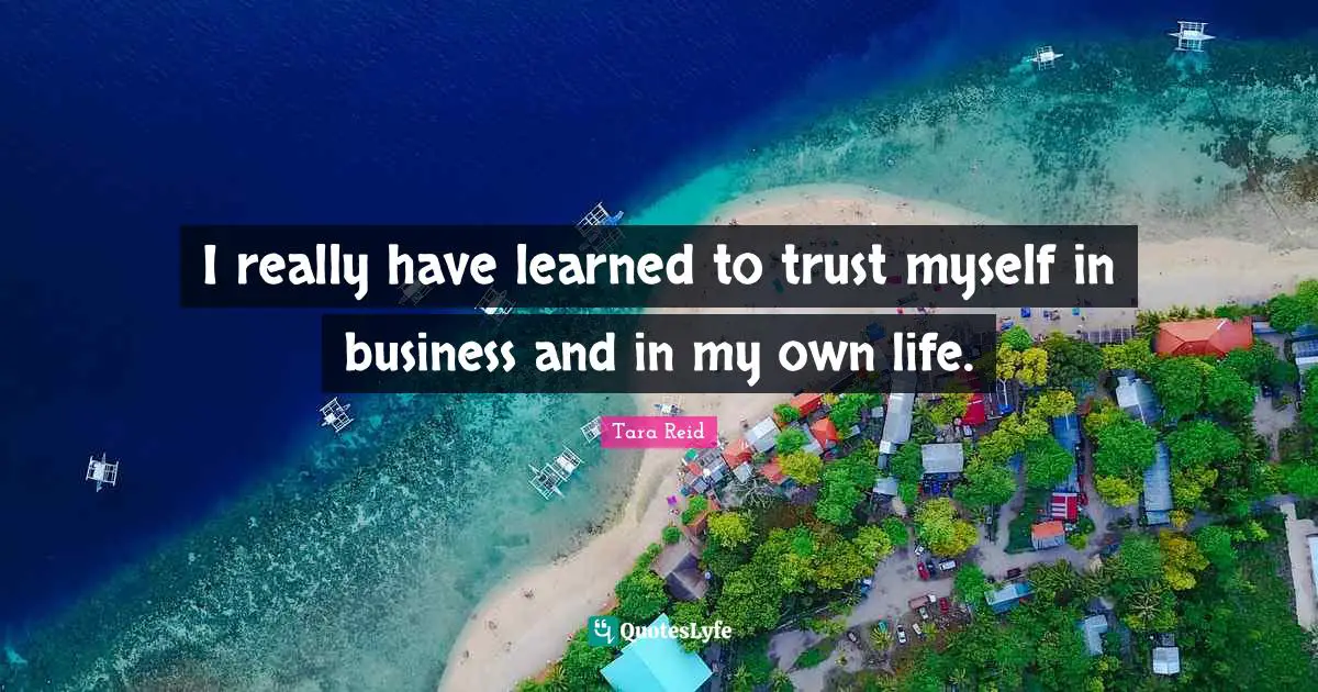 I really have learned to trust myself in business and in my own life.