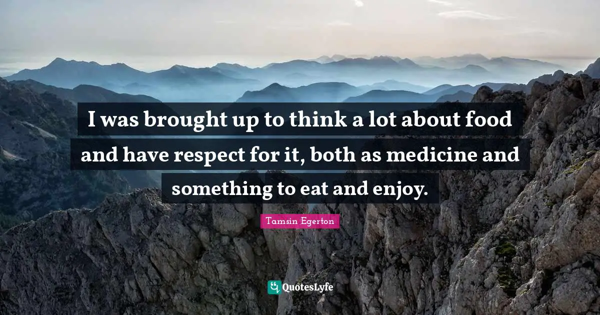 Tamsin Egerton Quotes: "I was brought up to think a lot about food and have respect for it, both as medicine and something to eat and enjoy."