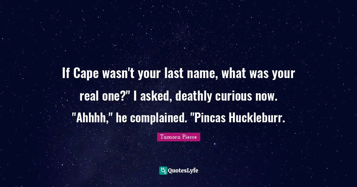 If Cape wasn't your last name, what was your real one?" I asked, deathly curious now. "Ahhhh," he complained. "Pincas Huckleburr.