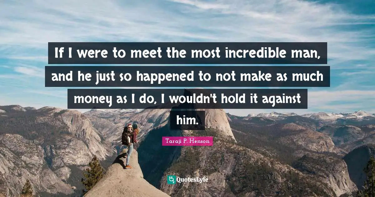 If I were to meet the most incredible man, and he just so happened to not make as much money as I do, I wouldn't hold it against him.