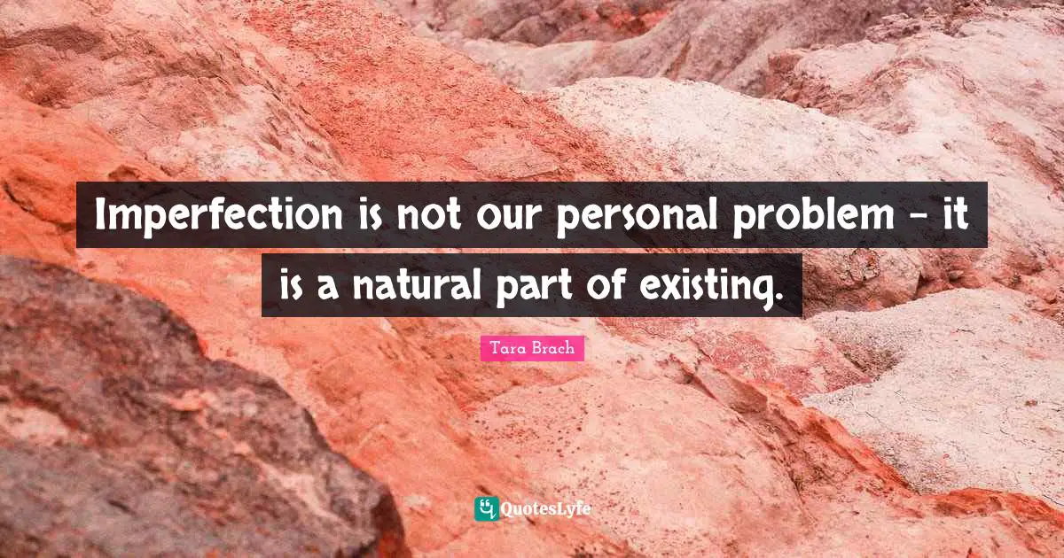 Tara Brach Quotes: "Imperfection is not our personal problem - it is a natural part of existing."