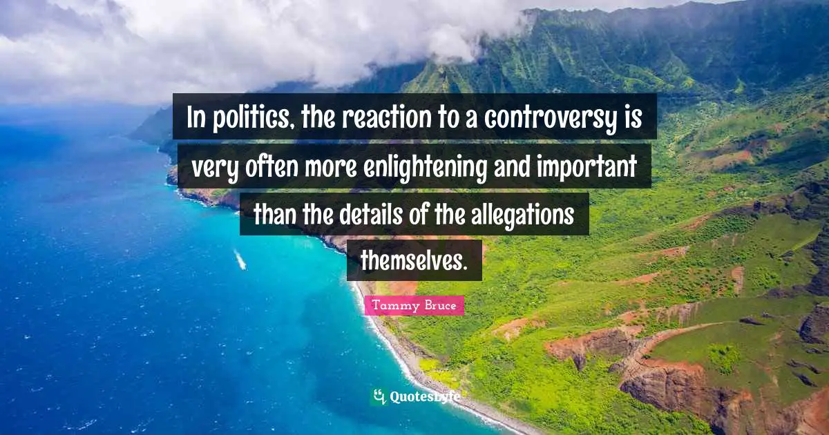 Allegations Quotes: "In politics, the reaction to a controversy is very often more enlightening and important than the details of the allegations themselves."