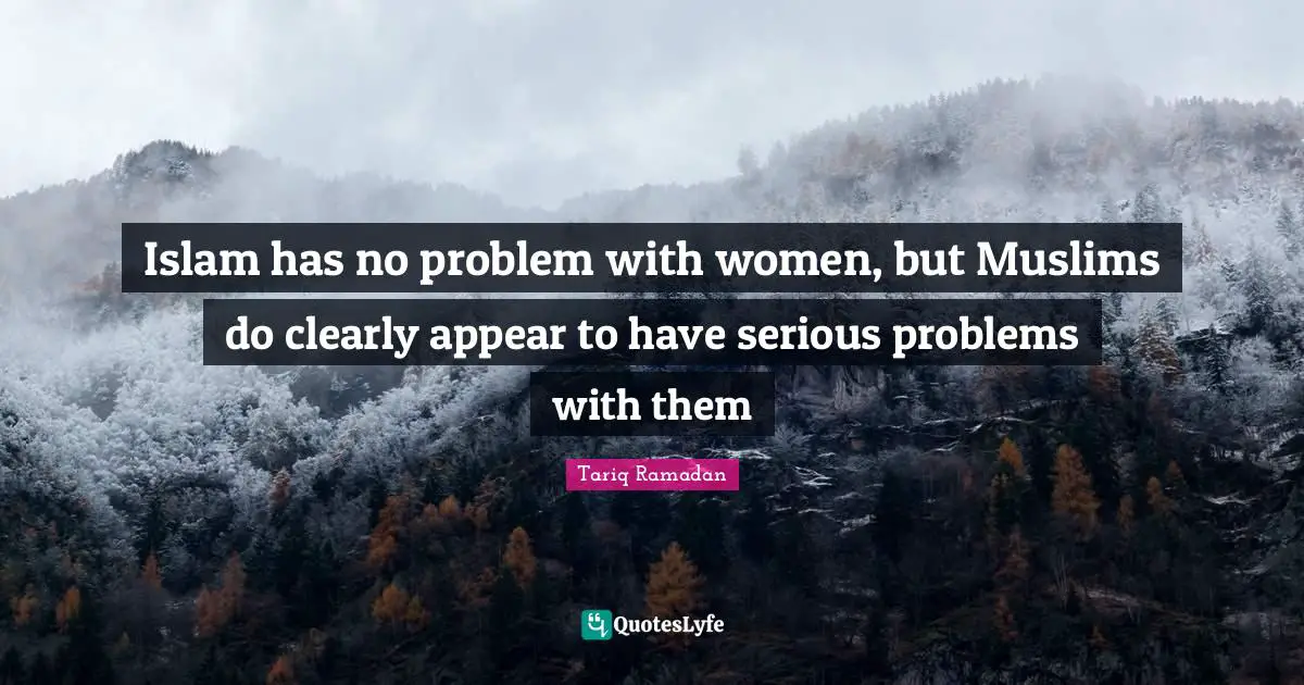 Islam has no problem with women, but Muslims do clearly appear to have serious problems with them