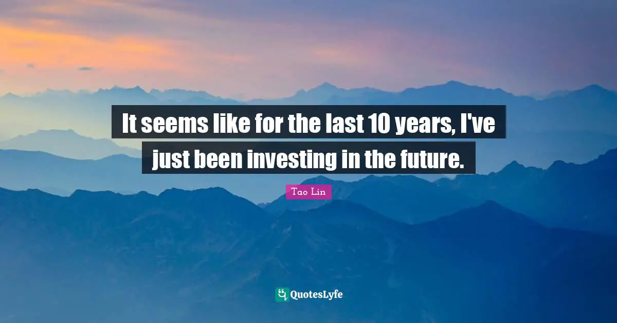Tao Lin Quotes: "It seems like for the last 10 years, I've just been investing in the future."