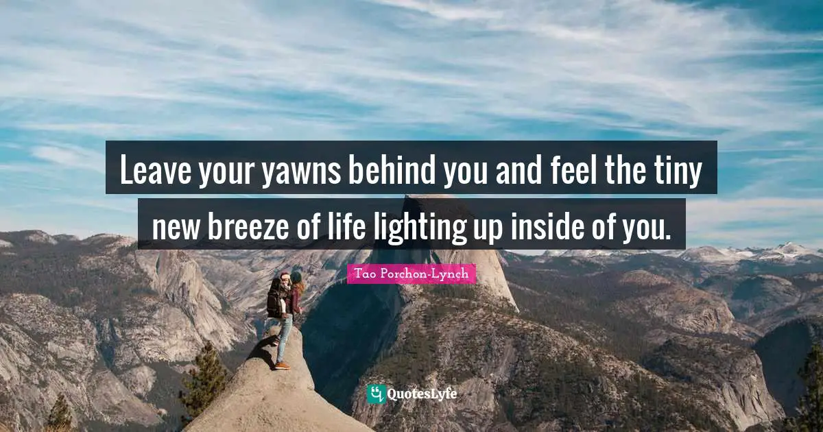Behind You Quotes: "Leave your yawns behind you and feel the tiny new breeze of life lighting up inside of you."