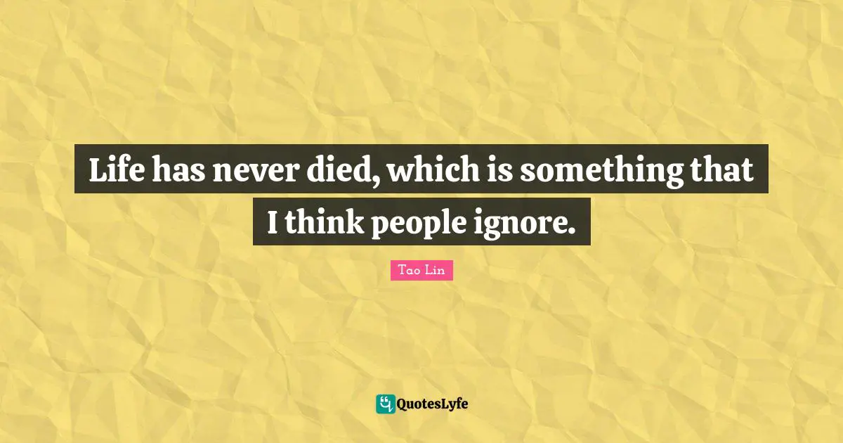 Life has never died, which is something that I think people ignore.
