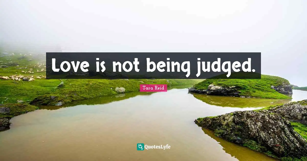 Love is not being judged.