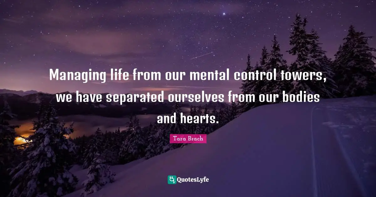 Managing life from our mental control towers, we have separated ourselves from our bodies and hearts.