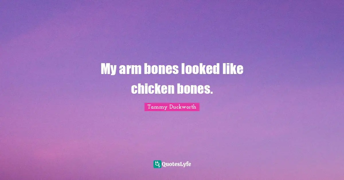My arm bones looked like chicken bones.