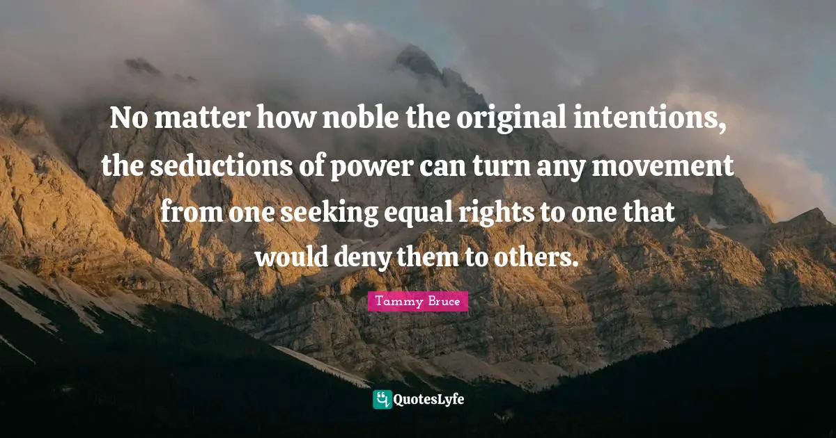 No matter how noble the original intentions, the seductions of power can turn any movement from one seeking equal rights to one that would deny them to others.