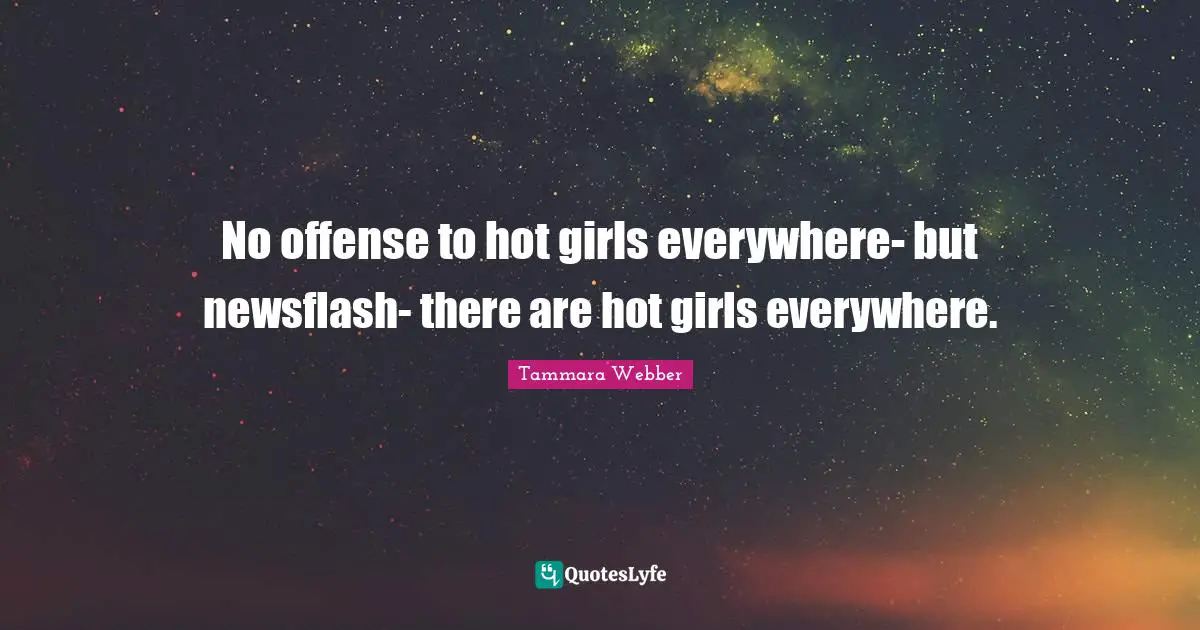 Tammara Webber Quotes: "No offense to hot girls everywhere- but newsflash- there are hot girls everywhere."
