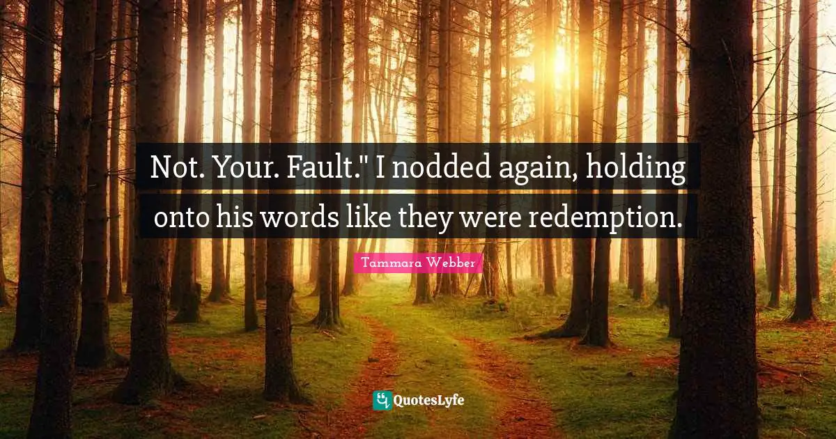 Not. Your. Fault." I nodded again, holding onto his words like they were redemption.
