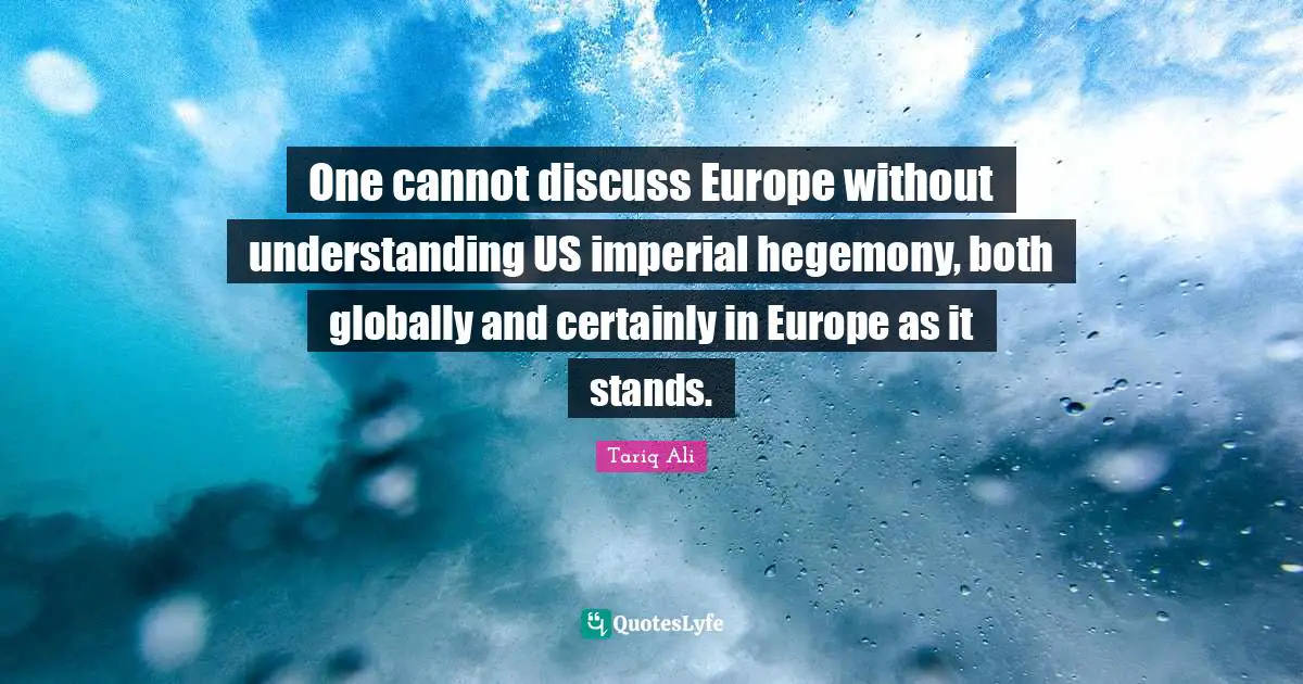 One cannot discuss Europe without understanding US imperial hegemony, both globally and certainly in Europe as it stands.