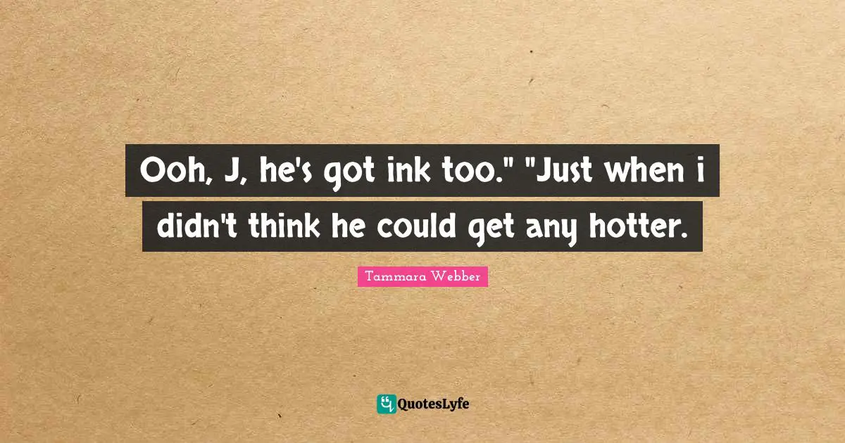 Ooh, J, he's got ink too." "Just when i didn't think he could get any hotter.