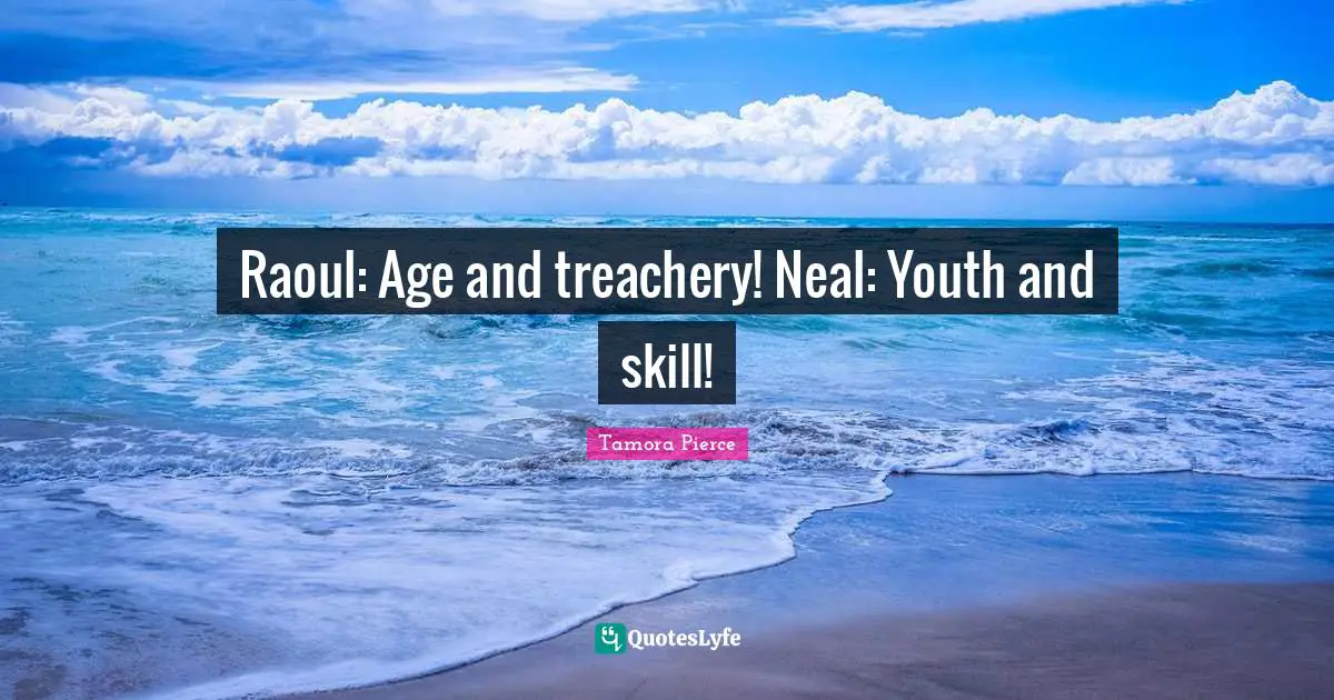 Raoul: Age and treachery! Neal: Youth and skill!