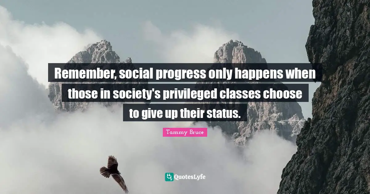 Remember, social progress only happens when those in society's privileged classes choose to give up their status.
