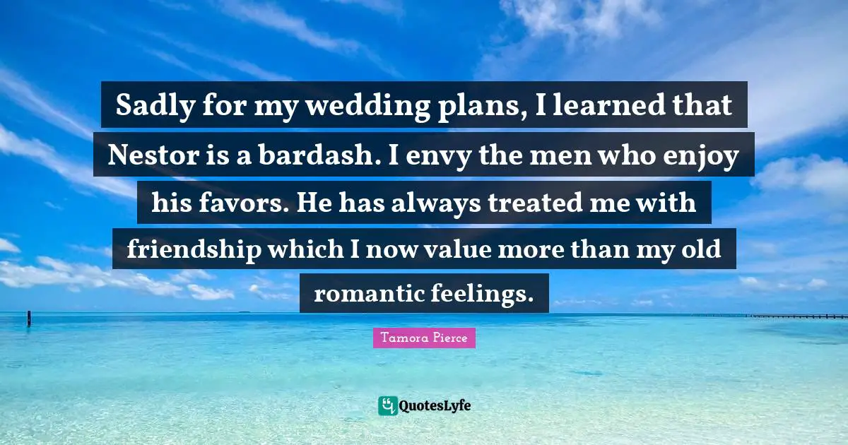Sadly for my wedding plans, I learned that Nestor is a bardash. I envy the men who enjoy his favors. He has always treated me with friendship which I now value more than my old romantic feelings.