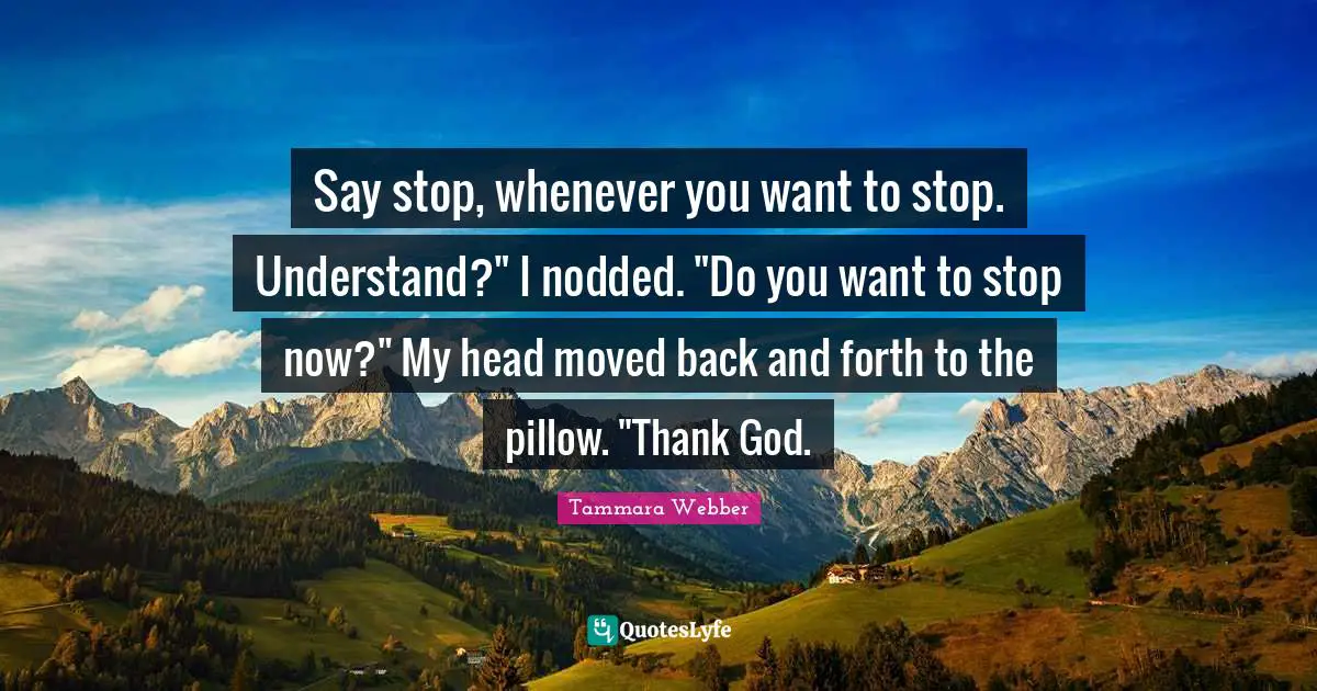 Say stop, whenever you want to stop. Understand?" I nodded. "Do you want to stop now?" My head moved back and forth to the pillow. "Thank God.