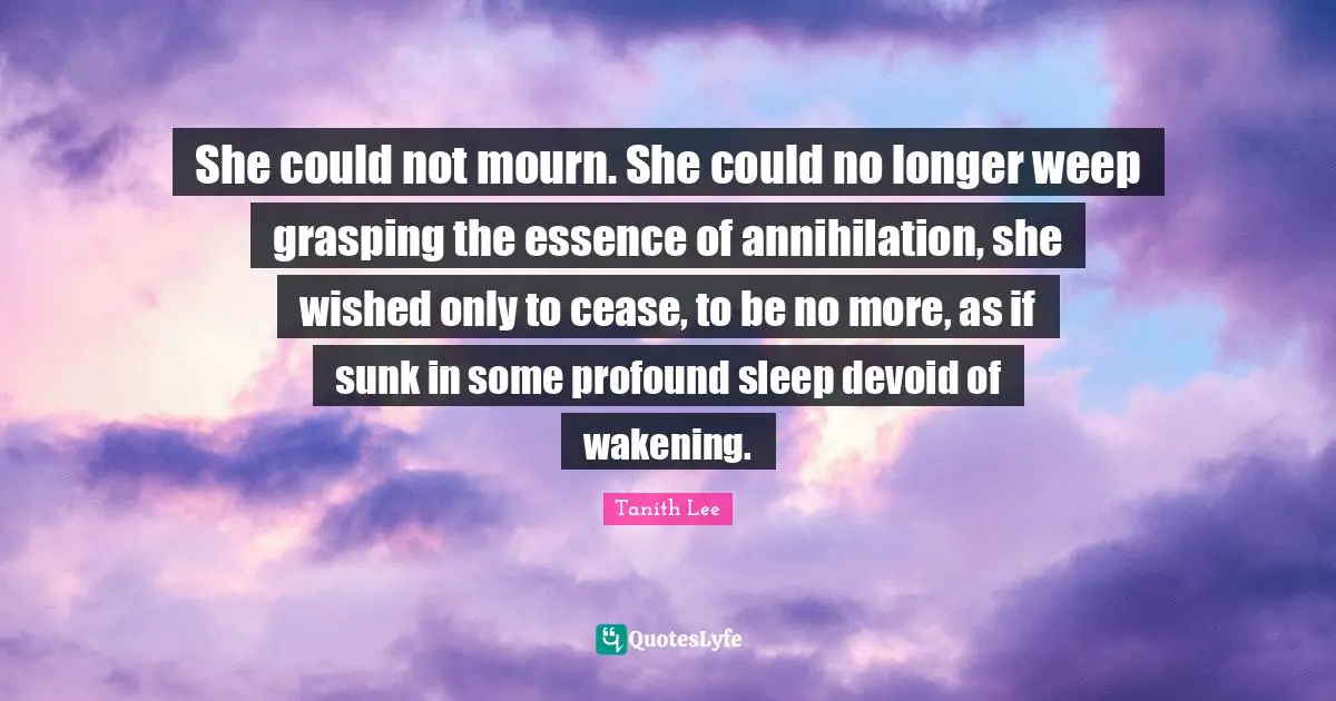 Grasping Quotes: "She could not mourn. She could no longer weep grasping the essence of annihilation, she wished only to cease, to be no more, as if sunk in some profound sleep devoid of wakening."