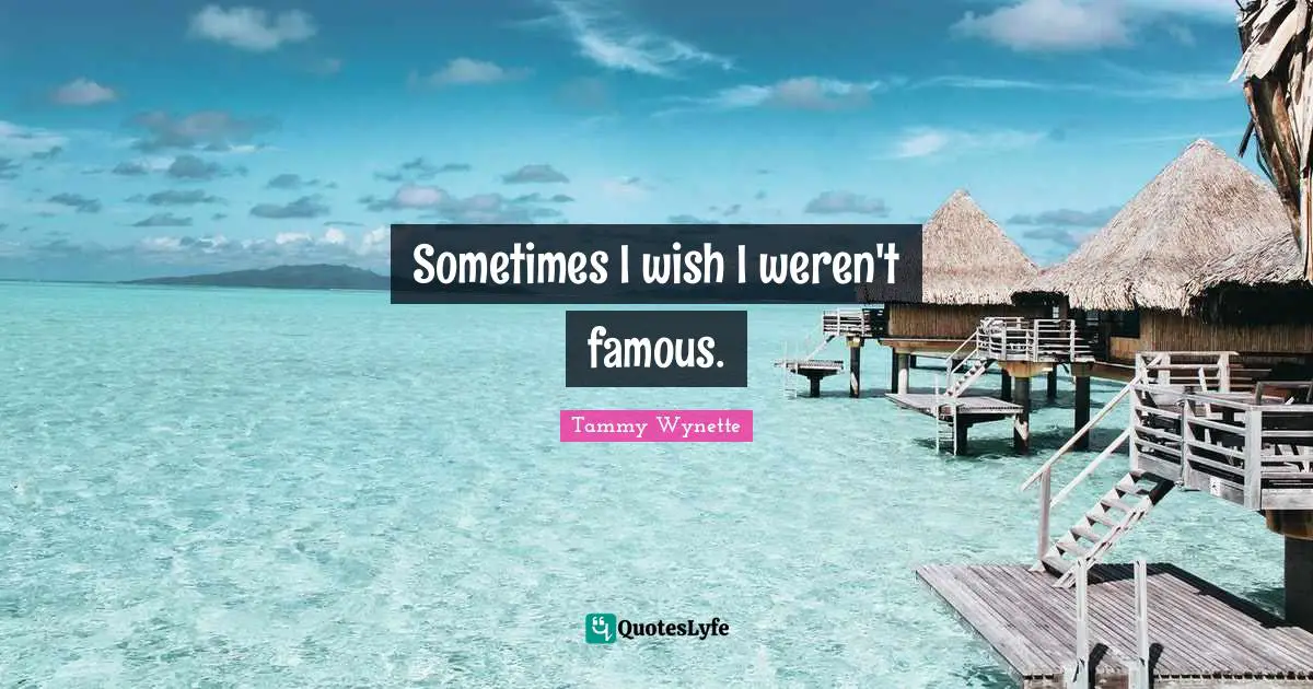 Sometimes I wish I weren't famous.