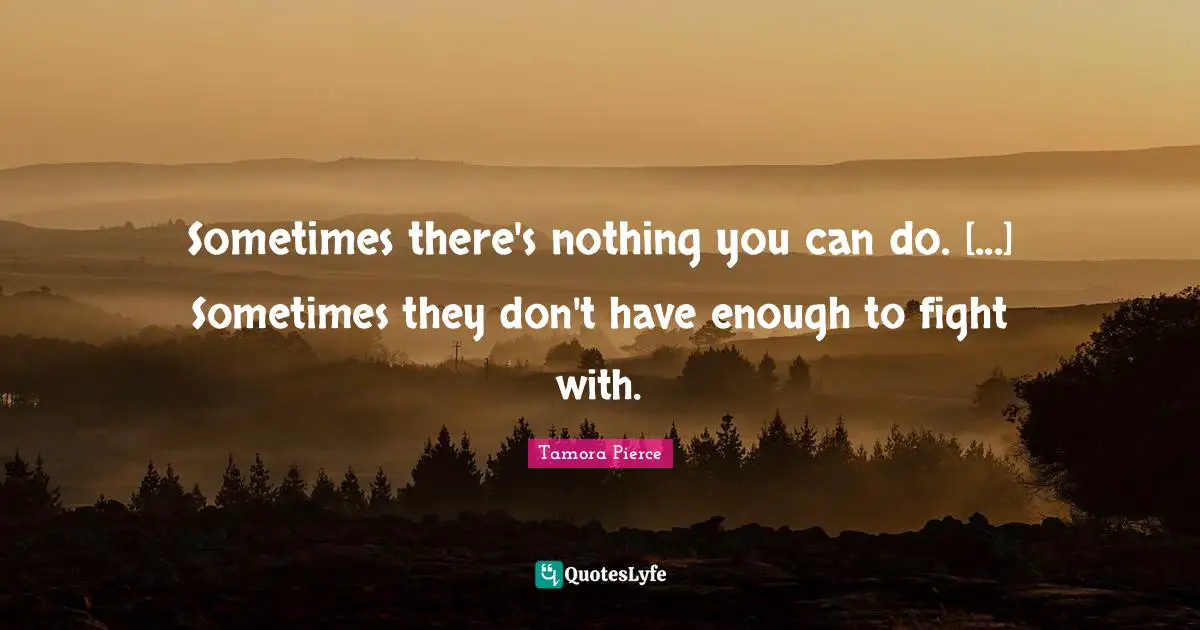 Sometimes there's nothing you can do. [...] Sometimes they don't have enough to fight with.