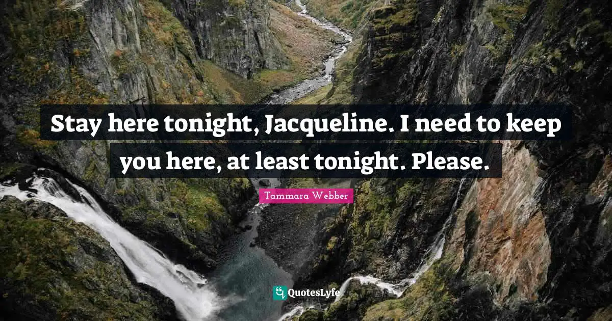 Stay here tonight, Jacqueline. I need to keep you here, at least tonight. Please.