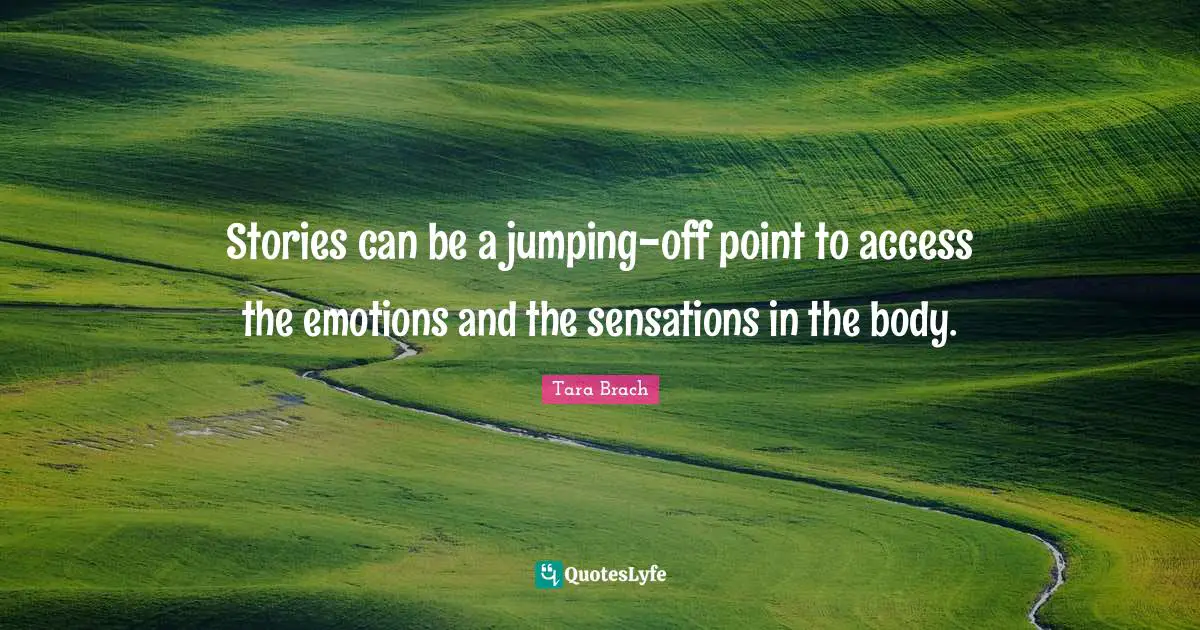Stories can be a jumping-off point to access the emotions and the sensations in the body.