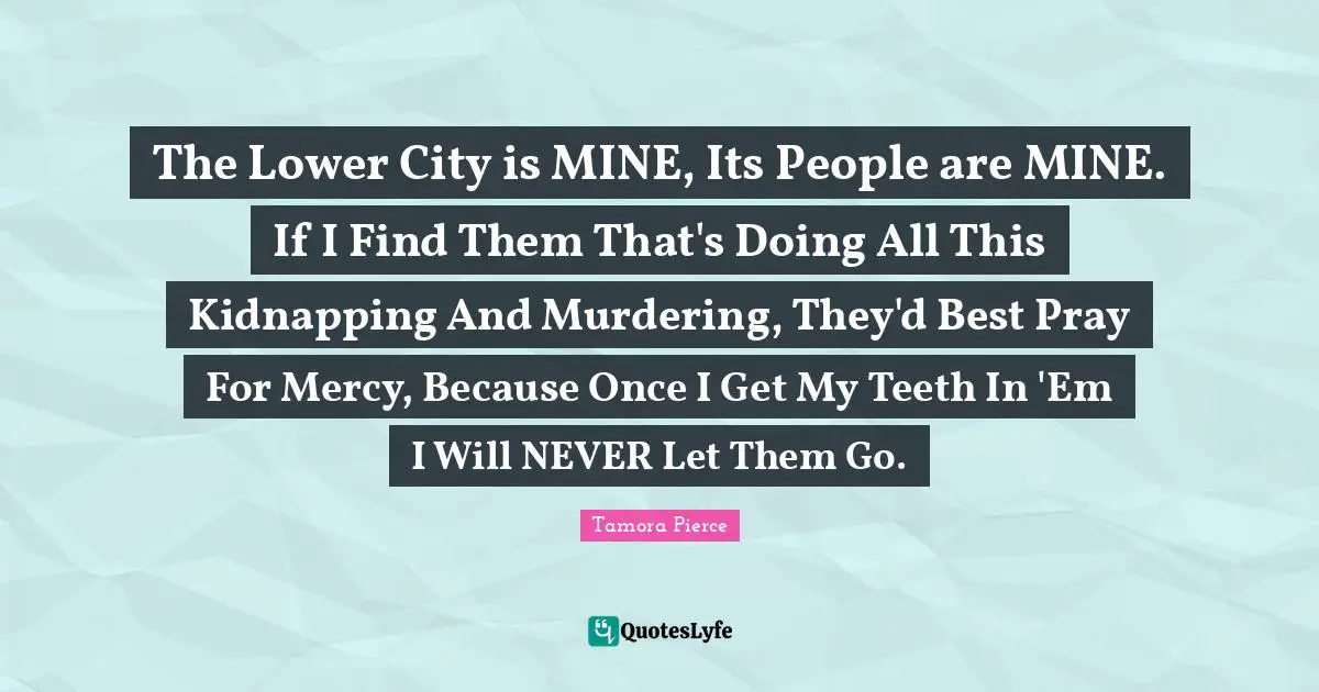 The Lower City is MINE, Its People are MINE. If I Find Them That's Doing All This Kidnapping And Murdering, They'd Best Pray For Mercy, Because Once I Get My Teeth In 'Em I Will NEVER Let Them Go.