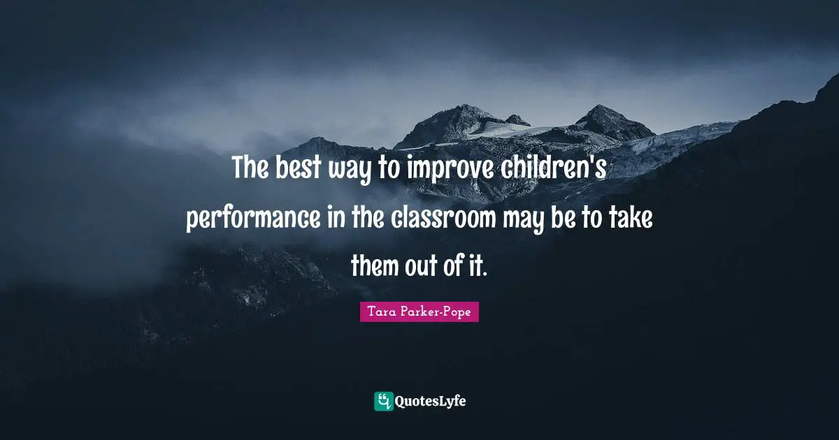 The best way to improve children's performance in the classroom may be to take them out of it.
