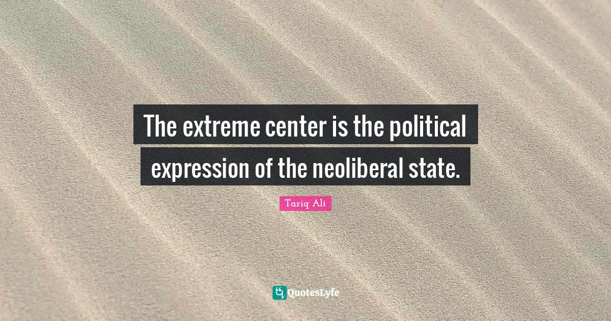 The extreme center is the political expression of the neoliberal state.