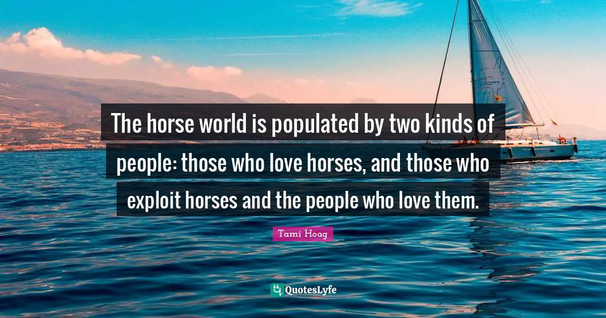 The horse world is populated by two kinds of people: those who love horses, and those who exploit horses and the people who love them.