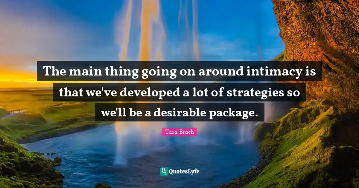 The main thing going on around intimacy is that we've developed a lot of strategies so we'll be a desirable package.