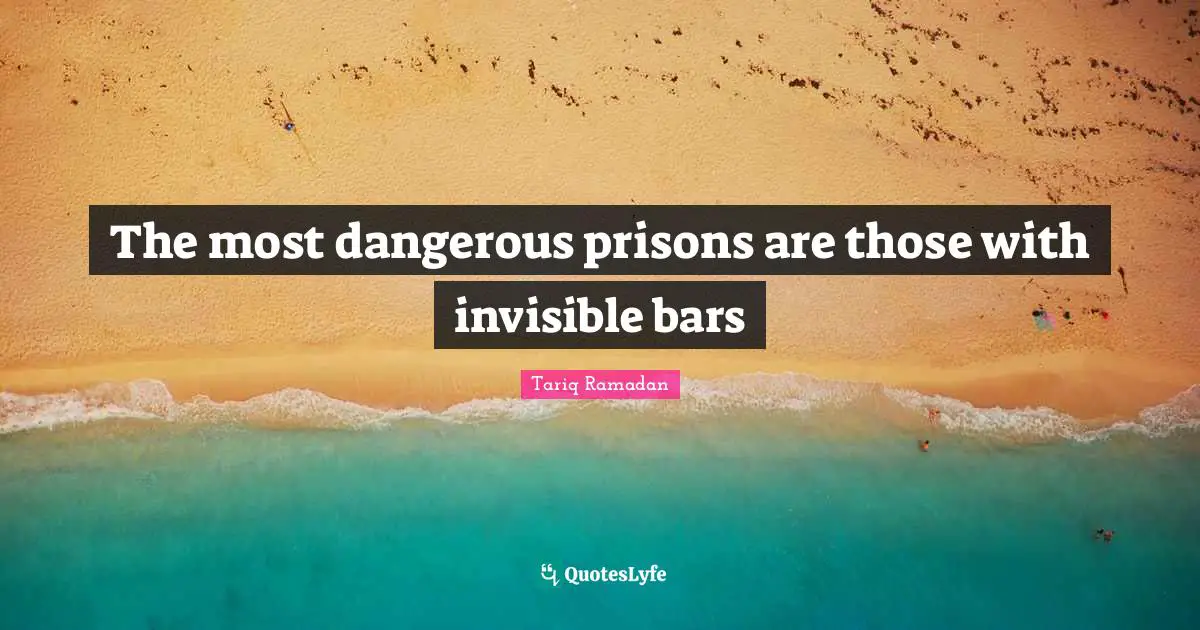 Tariq Ramadan Quotes: "The most dangerous prisons are those with invisible bars"