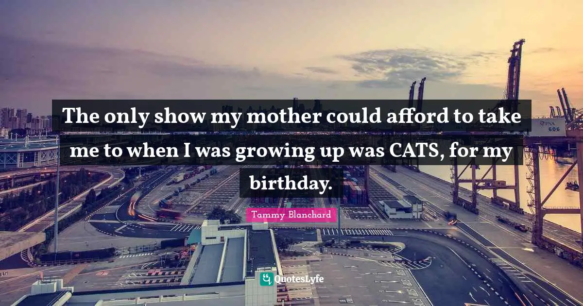 The only show my mother could afford to take me to when I was growing up was CATS, for my birthday.