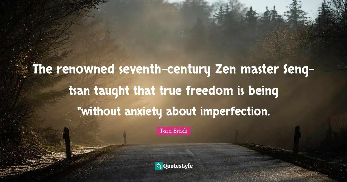 The renowned seventh-century Zen master Seng-tsan taught that true freedom is being "without anxiety about imperfection.