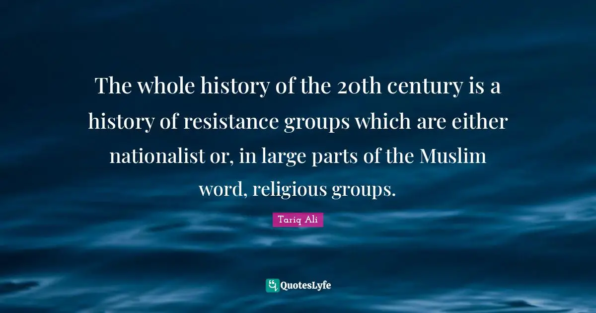 The whole history of the 20th century is a history of resistance groups which are either nationalist or, in large parts of the Muslim word, religious groups.