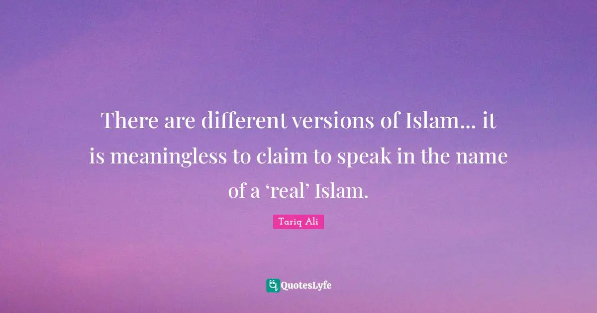 There are different versions of Islam... it is meaningless to claim to speak in the name of a ‘real’ Islam.