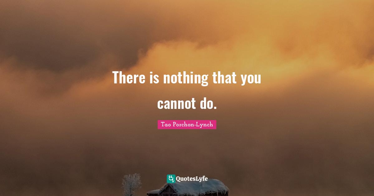 There is nothing that you cannot do.