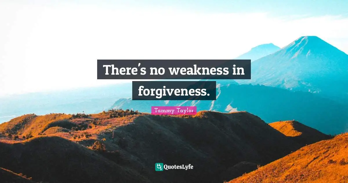 There's no weakness in forgiveness.