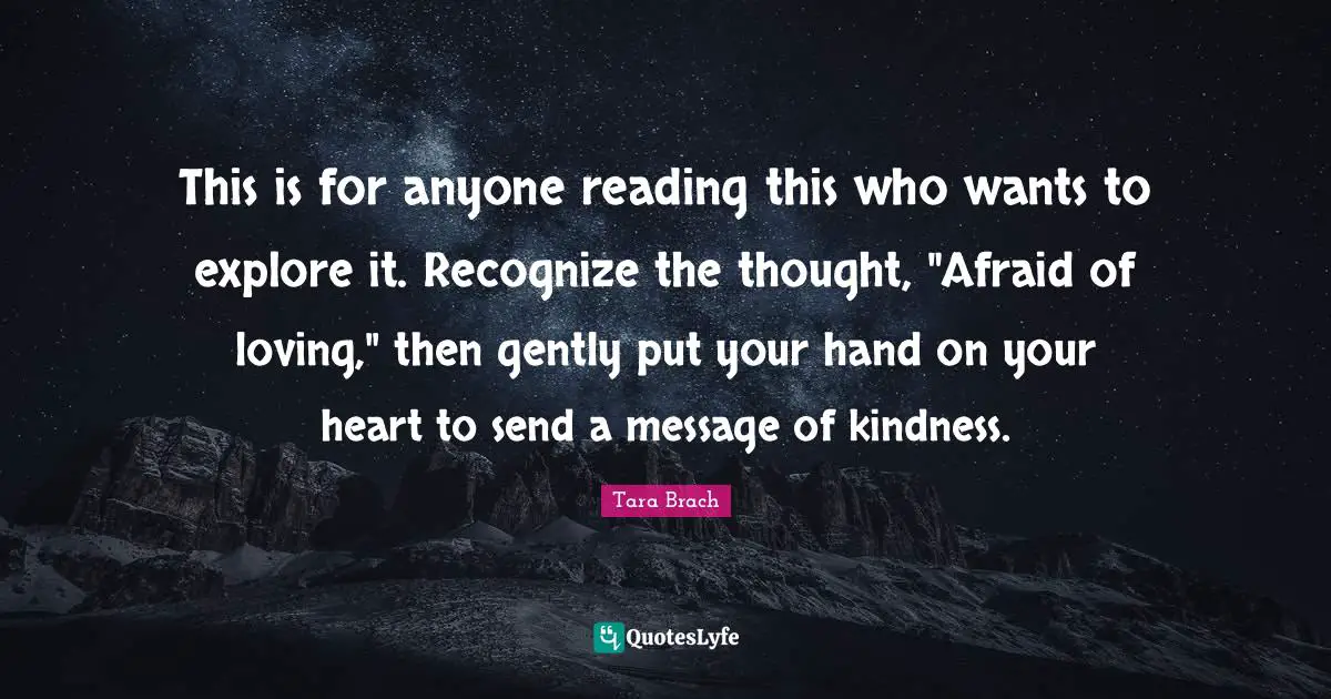 This is for anyone reading this who wants to explore it. Recognize the thought, "Afraid of loving," then gently put your hand on your heart to send a message of kindness.