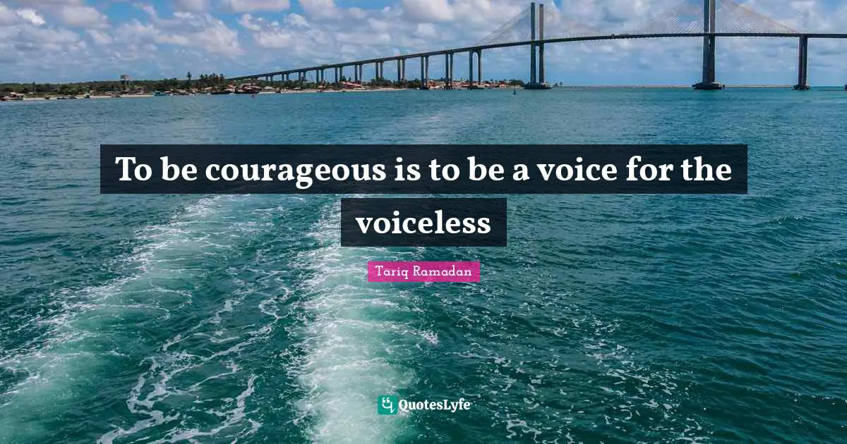 To be courageous is to be a voice for the voiceless