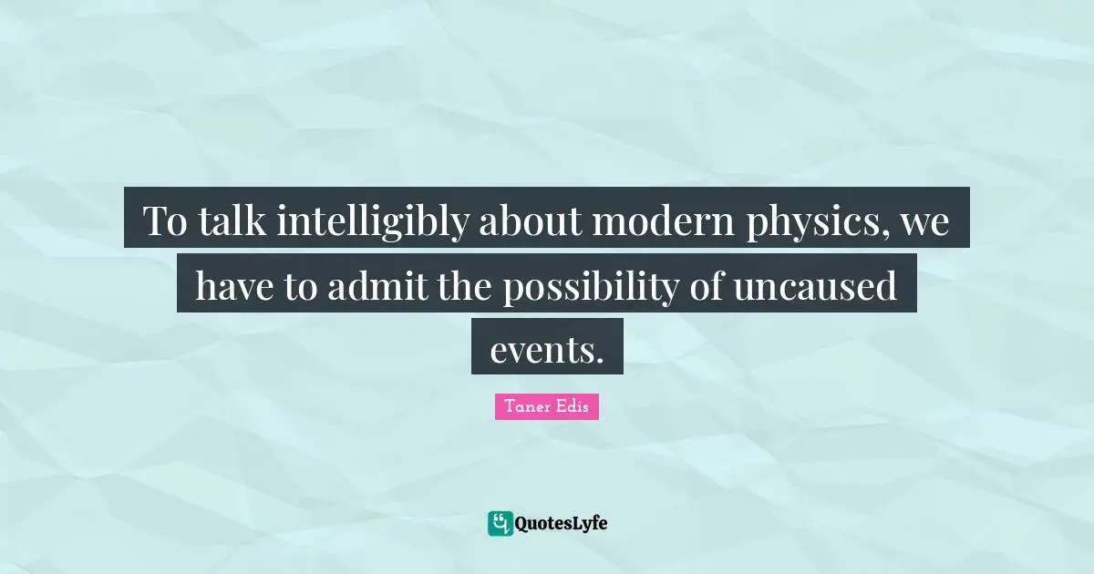 To talk intelligibly about modern physics, we have to admit the possibility of uncaused events.